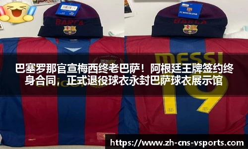 巴塞罗那官宣梅西终老巴萨！阿根廷王牌签约终身合同，正式退役球衣永封巴萨球衣展示馆