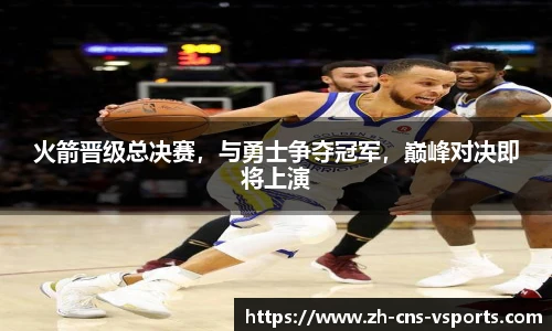 火箭晋级总决赛，与勇士争夺冠军，巅峰对决即将上演