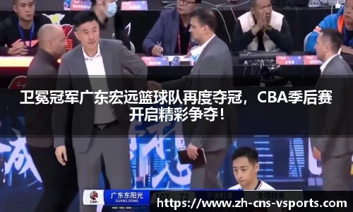 卫冕冠军广东宏远篮球队再度夺冠，CBA季后赛开启精彩争夺！