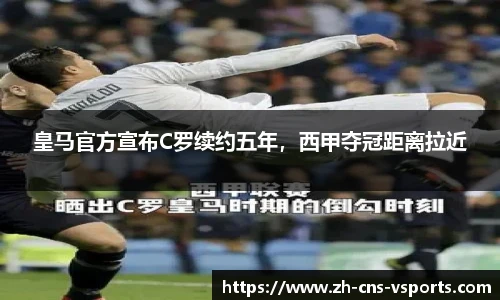 皇马官方宣布C罗续约五年，西甲夺冠距离拉近