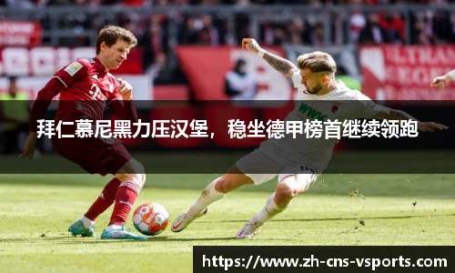 拜仁慕尼黑力压汉堡，稳坐德甲榜首继续领跑
