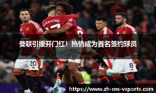 曼联引援开门红！热情成为首名签约球员