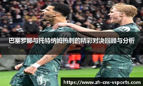 巴塞罗那与托特纳姆热刺的精彩对决回顾与分析