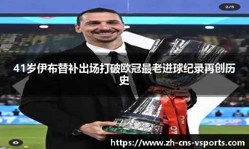 41岁伊布替补出场打破欧冠最老进球纪录再创历史