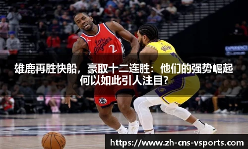 雄鹿再胜快船，豪取十二连胜：他们的强势崛起何以如此引人注目？