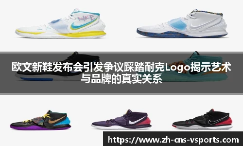 欧文新鞋发布会引发争议踩踏耐克Logo揭示艺术与品牌的真实关系