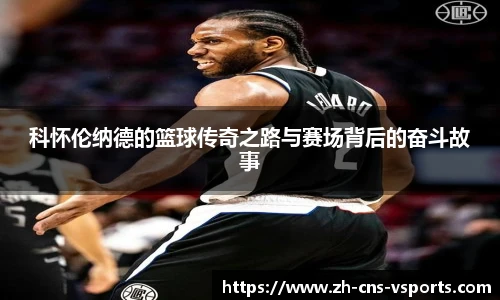 科怀伦纳德的篮球传奇之路与赛场背后的奋斗故事