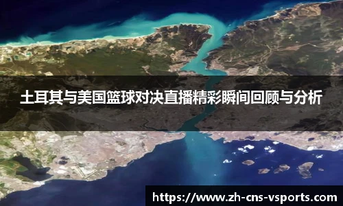 土耳其与美国篮球对决直播精彩瞬间回顾与分析
