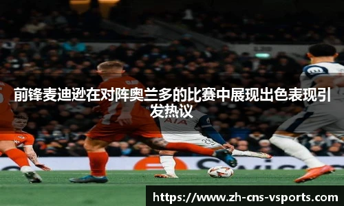 前锋麦迪逊在对阵奥兰多的比赛中展现出色表现引发热议