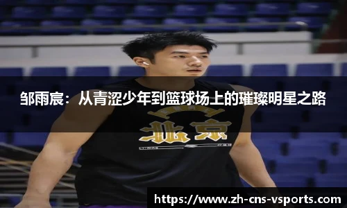 邹雨宸：从青涩少年到篮球场上的璀璨明星之路