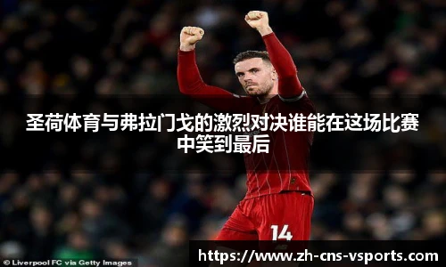 圣荷体育与弗拉门戈的激烈对决谁能在这场比赛中笑到最后