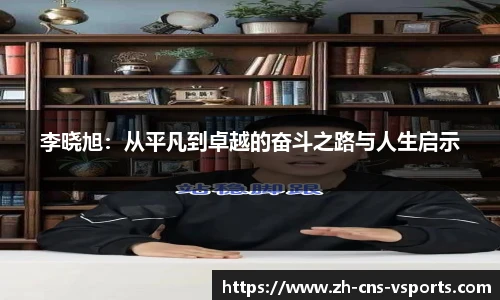 李晓旭：从平凡到卓越的奋斗之路与人生启示