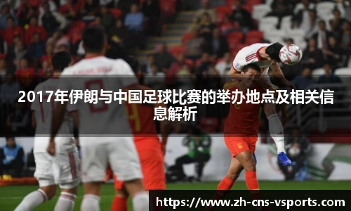 2017年伊朗与中国足球比赛的举办地点及相关信息解析