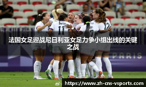 法国女足迎战尼日利亚女足力争小组出线的关键之战