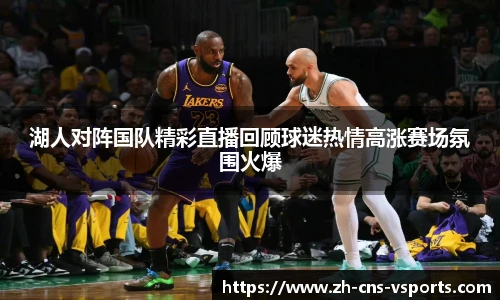 湖人对阵国队精彩直播回顾球迷热情高涨赛场氛围火爆