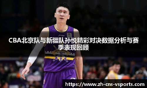 CBA北京队与新疆队孙悦精彩对决数据分析与赛季表现回顾