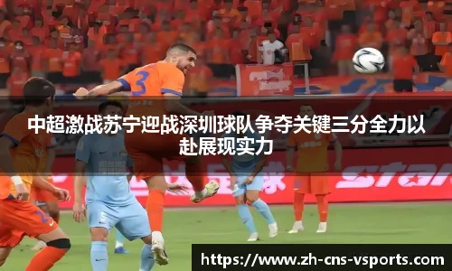 中超激战苏宁迎战深圳球队争夺关键三分全力以赴展现实力