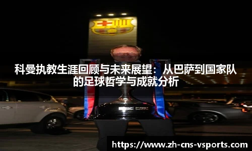 科曼执教生涯回顾与未来展望：从巴萨到国家队的足球哲学与成就分析
