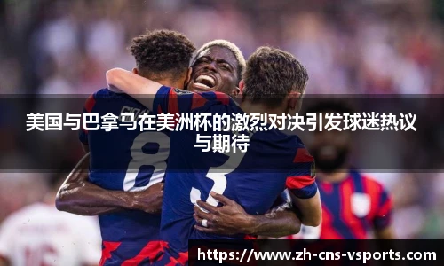 美国与巴拿马在美洲杯的激烈对决引发球迷热议与期待