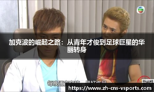 加克波的崛起之路：从青年才俊到足球巨星的华丽转身