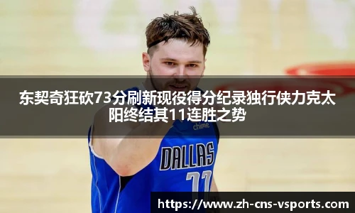 东契奇狂砍73分刷新现役得分纪录独行侠力克太阳终结其11连胜之势