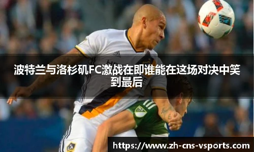 波特兰与洛杉矶FC激战在即谁能在这场对决中笑到最后